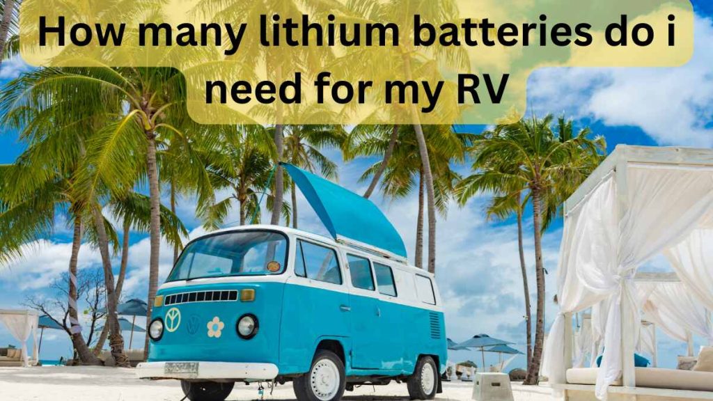 How Many Lithium Batteries Do I Need for My RV? A Complete Guide